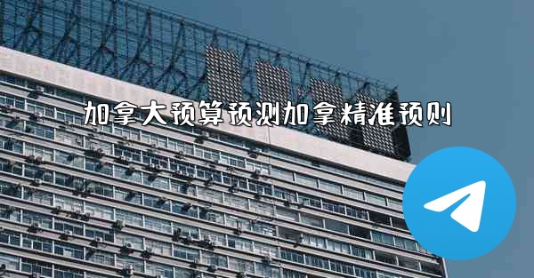 加拿大预算预测加拿精准预则