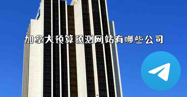 加拿大预算预测网站有哪些公司