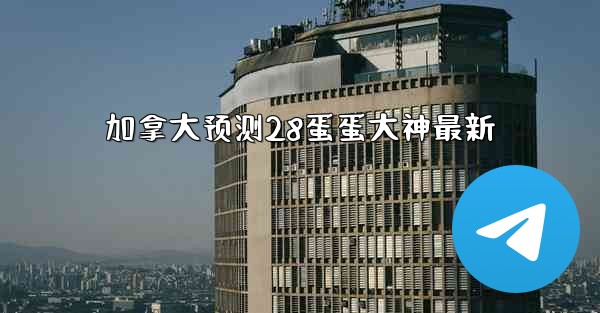 加拿大预测28蛋蛋大神最新