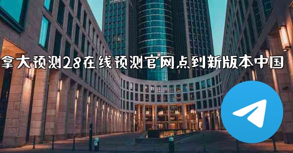 加拿大预测28在线预测官网点到新版本中国