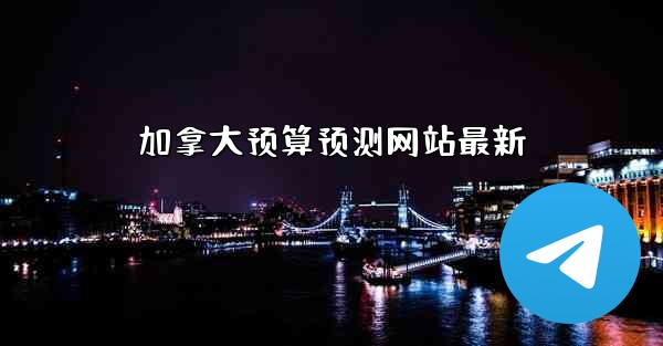 加拿大预算预测网站最新